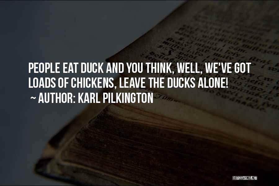 Karl Pilkington Quotes: People Eat Duck And You Think, Well, We've Got Loads Of Chickens, Leave The Ducks Alone!