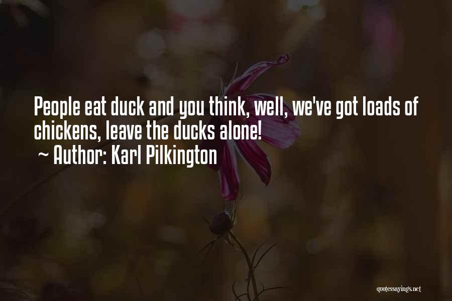 Karl Pilkington Quotes: People Eat Duck And You Think, Well, We've Got Loads Of Chickens, Leave The Ducks Alone!