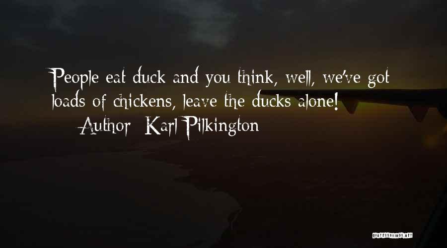 Karl Pilkington Quotes: People Eat Duck And You Think, Well, We've Got Loads Of Chickens, Leave The Ducks Alone!