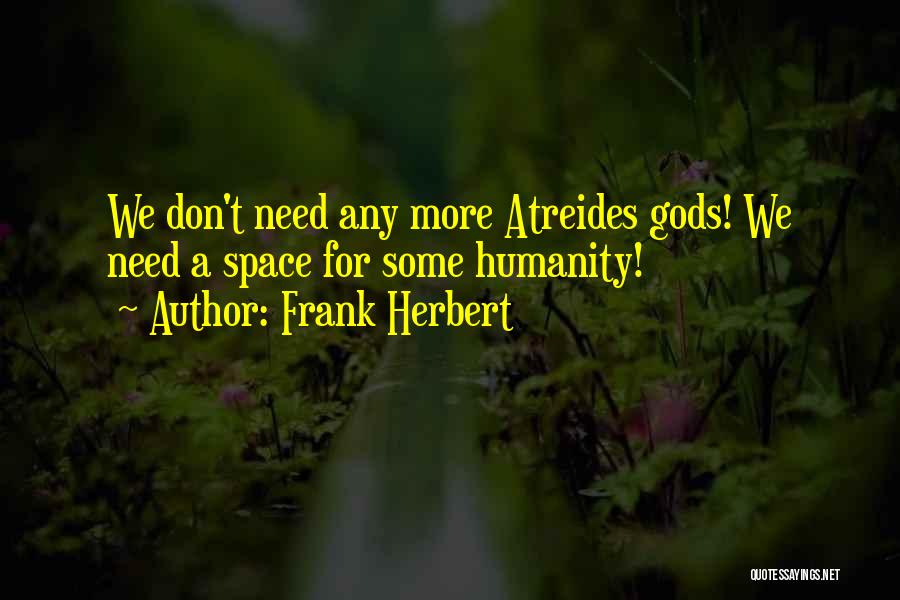 Frank Herbert Quotes: We Don't Need Any More Atreides Gods! We Need A Space For Some Humanity!