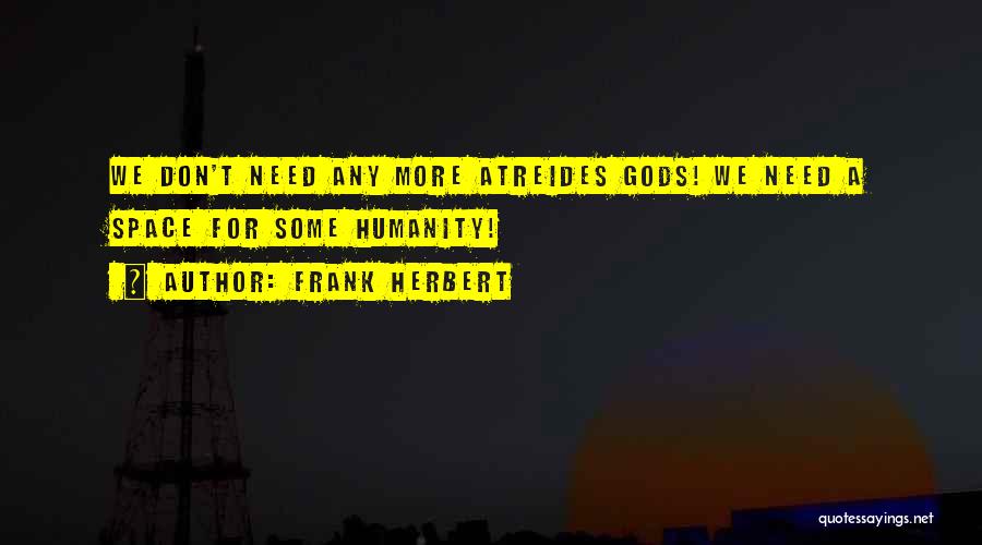 Frank Herbert Quotes: We Don't Need Any More Atreides Gods! We Need A Space For Some Humanity!