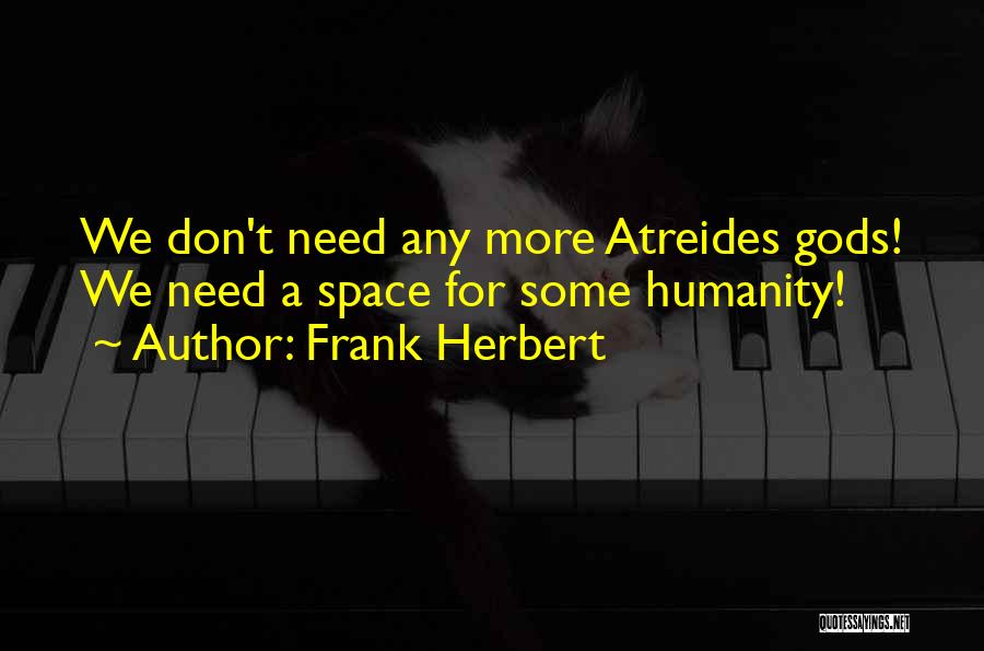 Frank Herbert Quotes: We Don't Need Any More Atreides Gods! We Need A Space For Some Humanity!
