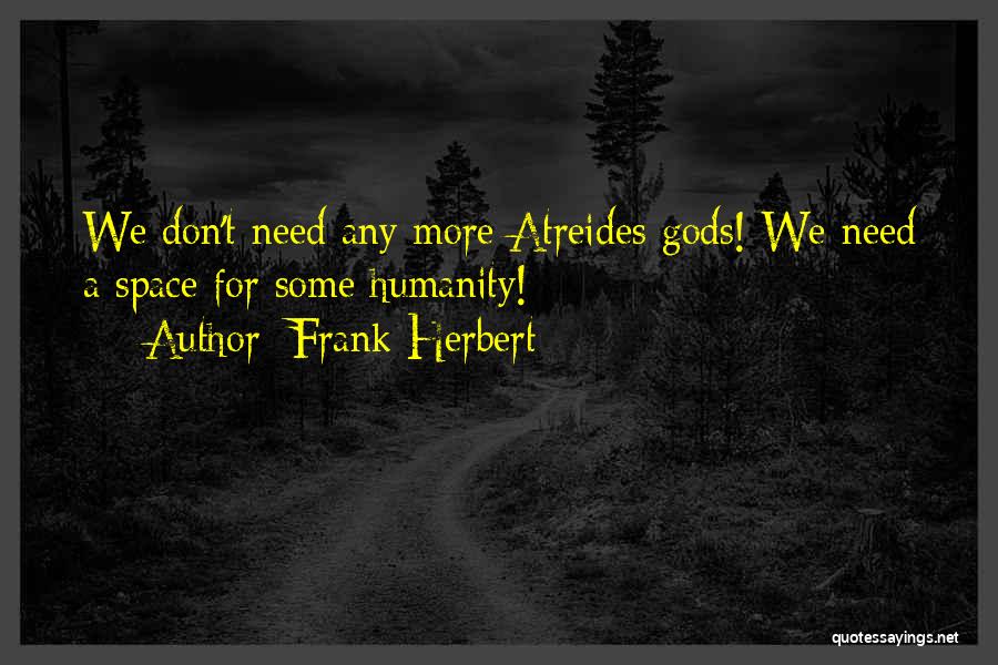 Frank Herbert Quotes: We Don't Need Any More Atreides Gods! We Need A Space For Some Humanity!