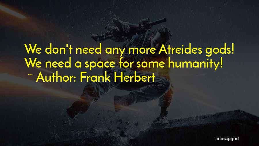 Frank Herbert Quotes: We Don't Need Any More Atreides Gods! We Need A Space For Some Humanity!