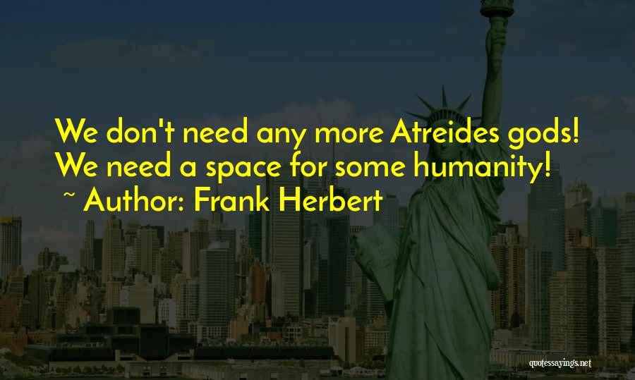 Frank Herbert Quotes: We Don't Need Any More Atreides Gods! We Need A Space For Some Humanity!