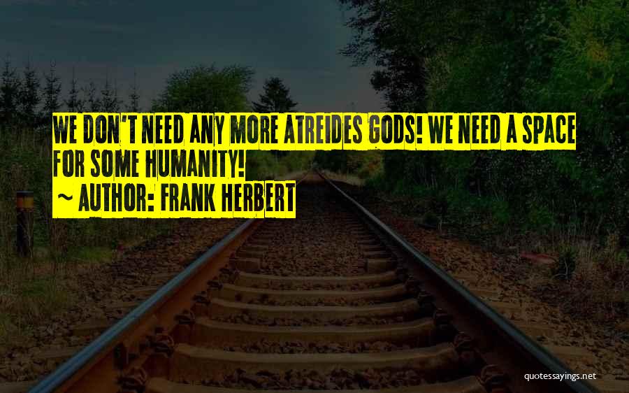 Frank Herbert Quotes: We Don't Need Any More Atreides Gods! We Need A Space For Some Humanity!