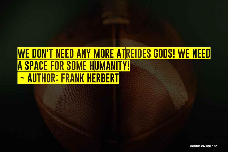 Frank Herbert Quotes: We Don't Need Any More Atreides Gods! We Need A Space For Some Humanity!
