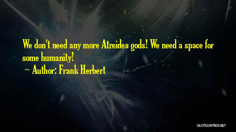 Frank Herbert Quotes: We Don't Need Any More Atreides Gods! We Need A Space For Some Humanity!