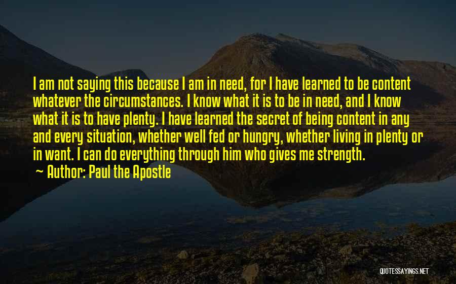 Paul The Apostle Quotes: I Am Not Saying This Because I Am In Need, For I Have Learned To Be Content Whatever The Circumstances.