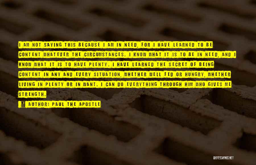 Paul The Apostle Quotes: I Am Not Saying This Because I Am In Need, For I Have Learned To Be Content Whatever The Circumstances.