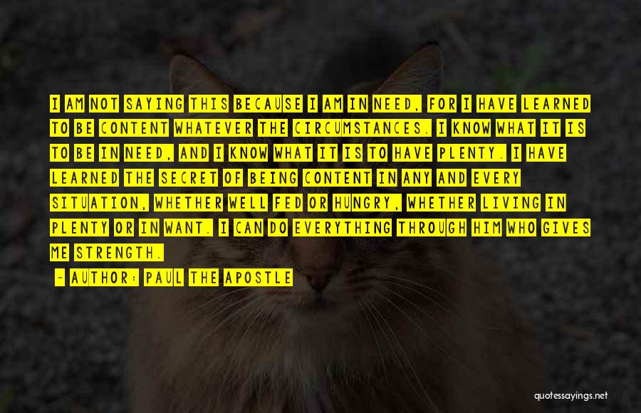 Paul The Apostle Quotes: I Am Not Saying This Because I Am In Need, For I Have Learned To Be Content Whatever The Circumstances.