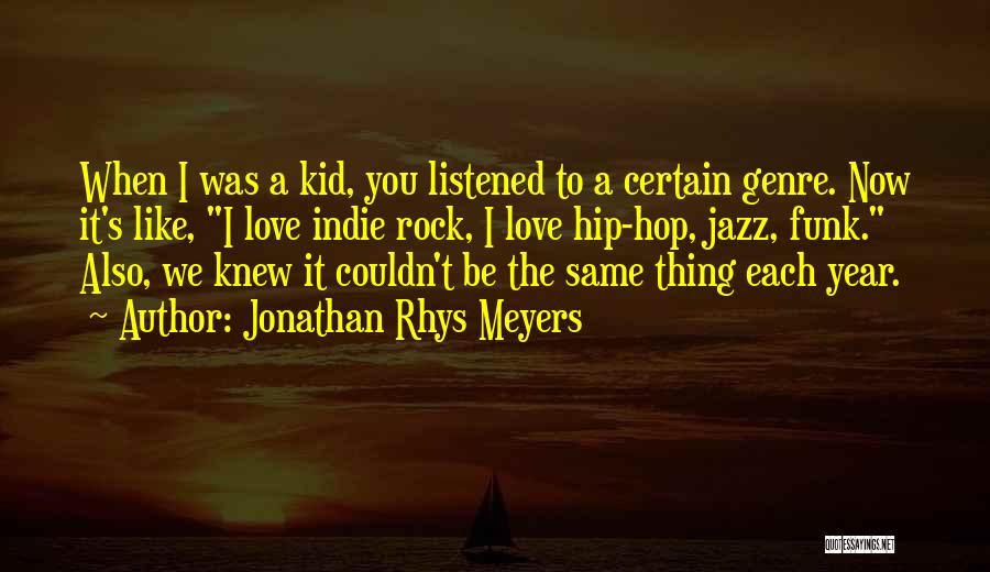 Jonathan Rhys Meyers Quotes: When I Was A Kid, You Listened To A Certain Genre. Now It's Like, I Love Indie Rock, I Love