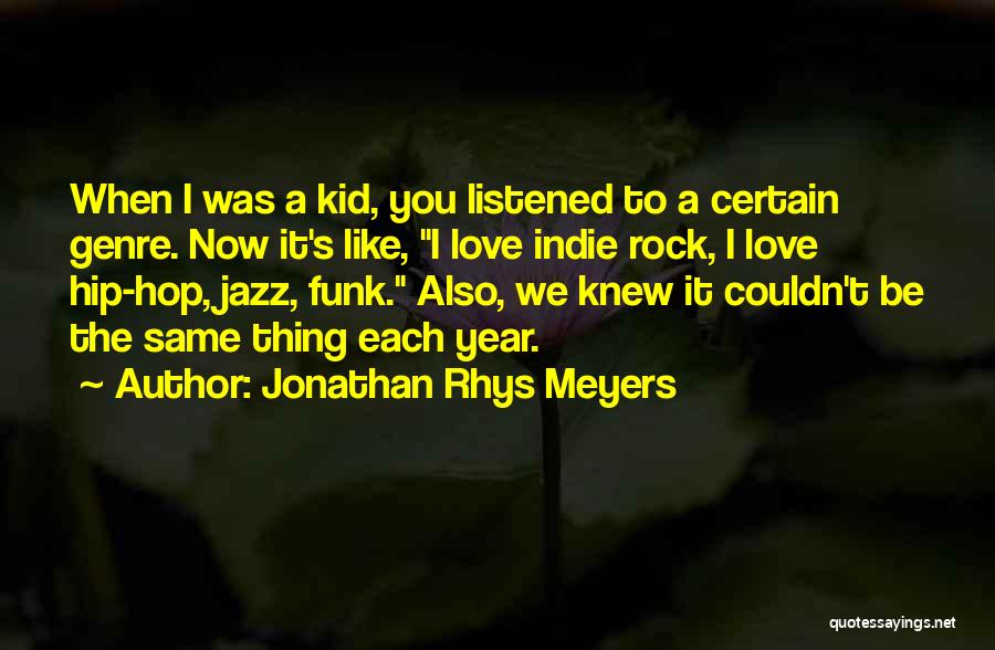 Jonathan Rhys Meyers Quotes: When I Was A Kid, You Listened To A Certain Genre. Now It's Like, I Love Indie Rock, I Love