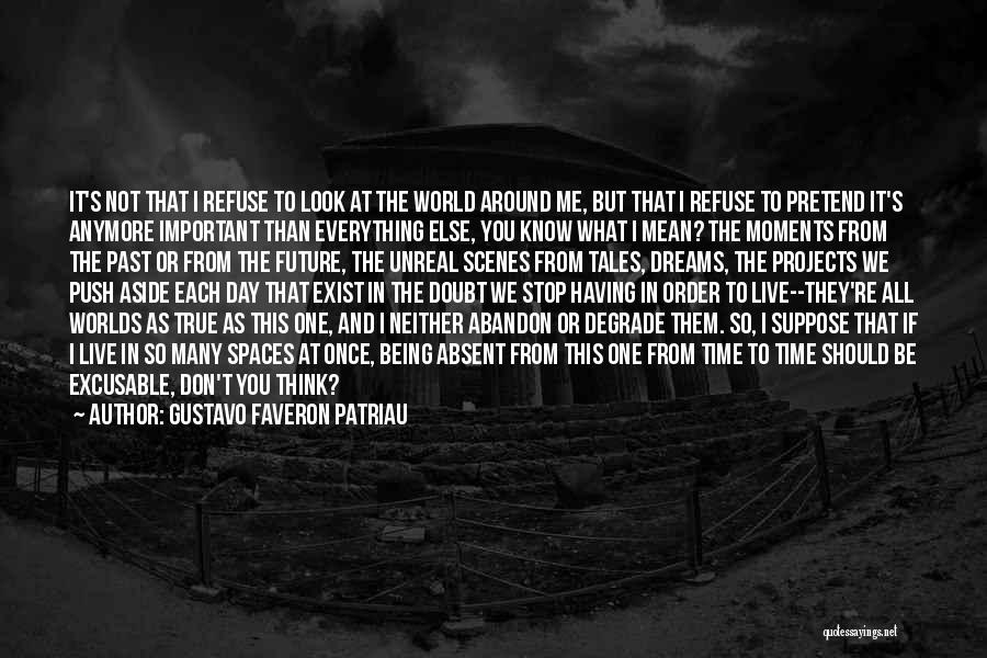 Gustavo Faveron Patriau Quotes: It's Not That I Refuse To Look At The World Around Me, But That I Refuse To Pretend It's Anymore