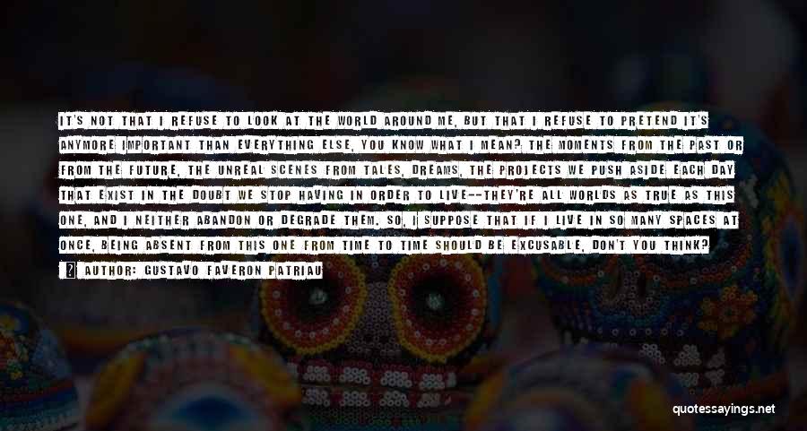 Gustavo Faveron Patriau Quotes: It's Not That I Refuse To Look At The World Around Me, But That I Refuse To Pretend It's Anymore