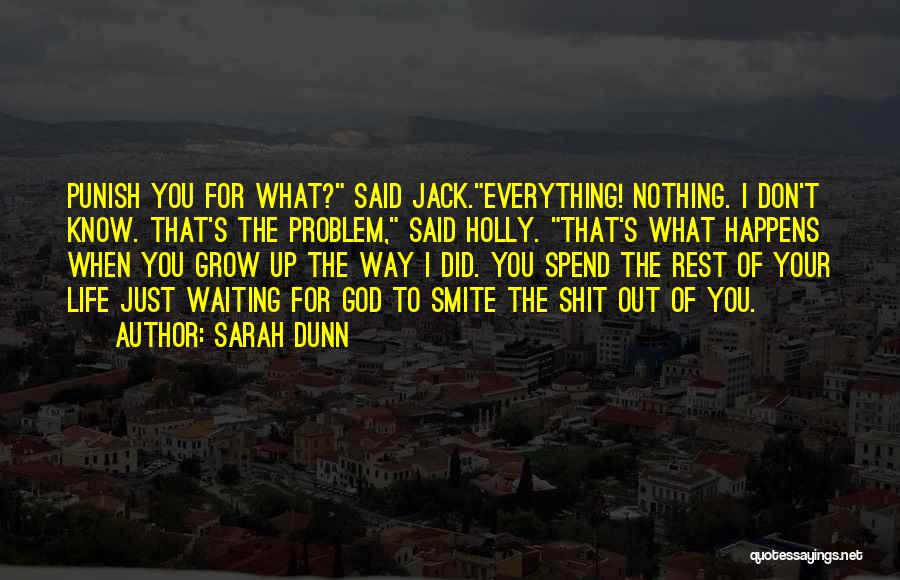 Sarah Dunn Quotes: Punish You For What? Said Jack.everything! Nothing. I Don't Know. That's The Problem, Said Holly. That's What Happens When You