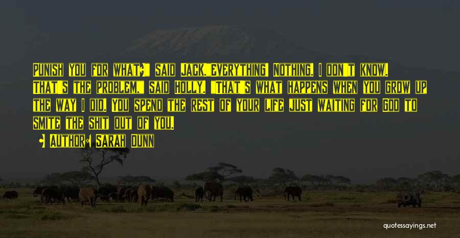 Sarah Dunn Quotes: Punish You For What? Said Jack.everything! Nothing. I Don't Know. That's The Problem, Said Holly. That's What Happens When You