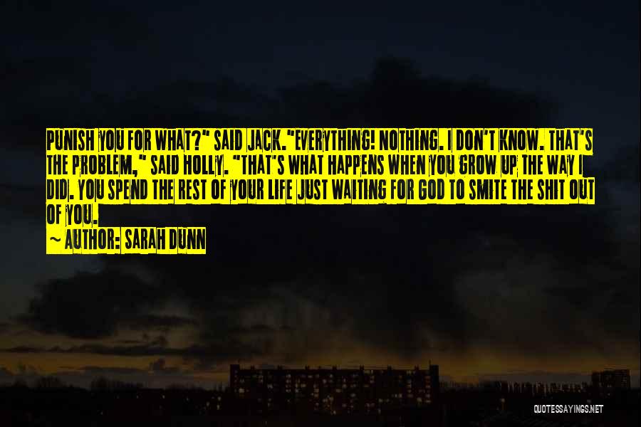 Sarah Dunn Quotes: Punish You For What? Said Jack.everything! Nothing. I Don't Know. That's The Problem, Said Holly. That's What Happens When You