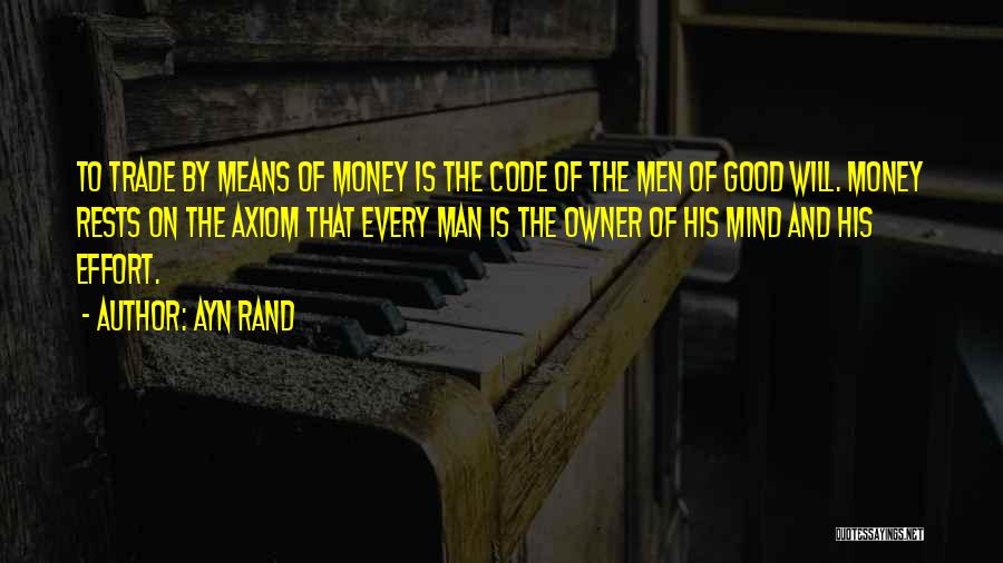 Ayn Rand Quotes: To Trade By Means Of Money Is The Code Of The Men Of Good Will. Money Rests On The Axiom