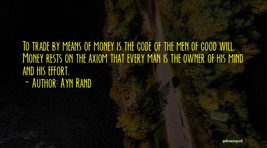 Ayn Rand Quotes: To Trade By Means Of Money Is The Code Of The Men Of Good Will. Money Rests On The Axiom