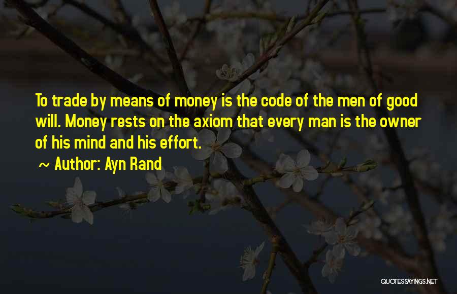 Ayn Rand Quotes: To Trade By Means Of Money Is The Code Of The Men Of Good Will. Money Rests On The Axiom