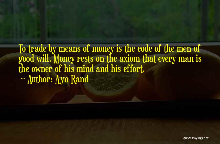 Ayn Rand Quotes: To Trade By Means Of Money Is The Code Of The Men Of Good Will. Money Rests On The Axiom