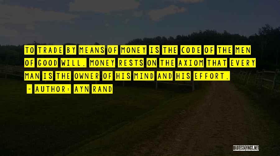 Ayn Rand Quotes: To Trade By Means Of Money Is The Code Of The Men Of Good Will. Money Rests On The Axiom