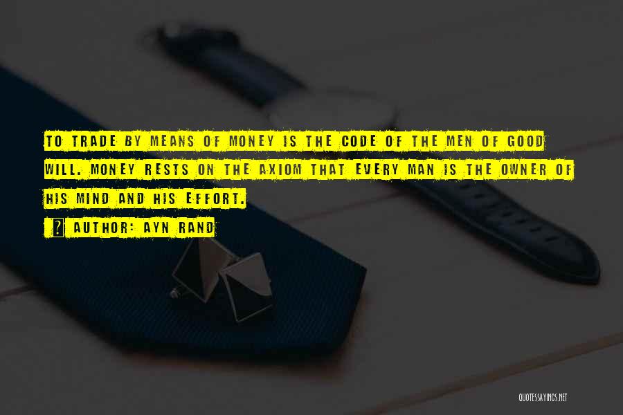 Ayn Rand Quotes: To Trade By Means Of Money Is The Code Of The Men Of Good Will. Money Rests On The Axiom