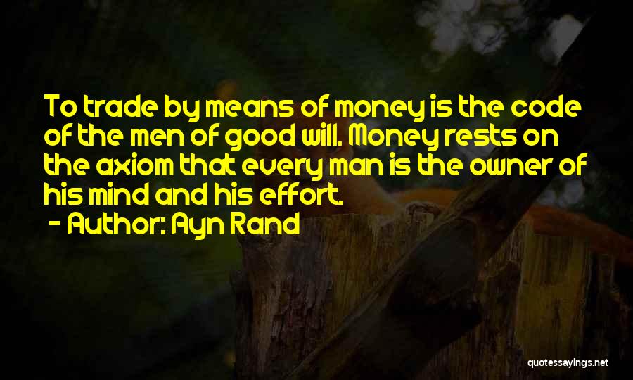 Ayn Rand Quotes: To Trade By Means Of Money Is The Code Of The Men Of Good Will. Money Rests On The Axiom