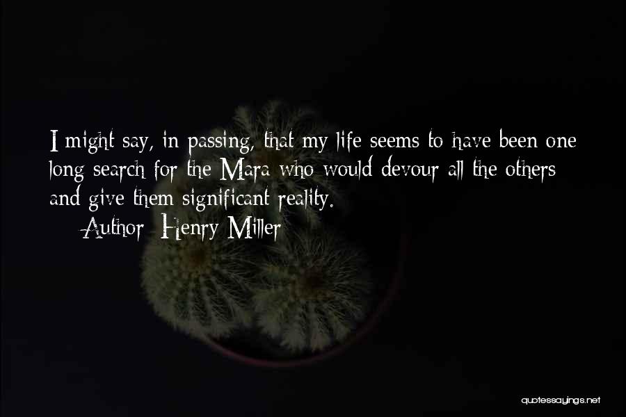 Henry Miller Quotes: I Might Say, In Passing, That My Life Seems To Have Been One Long Search For The Mara Who Would