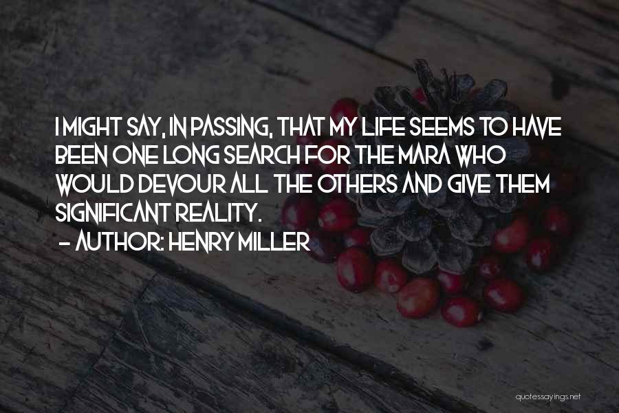 Henry Miller Quotes: I Might Say, In Passing, That My Life Seems To Have Been One Long Search For The Mara Who Would