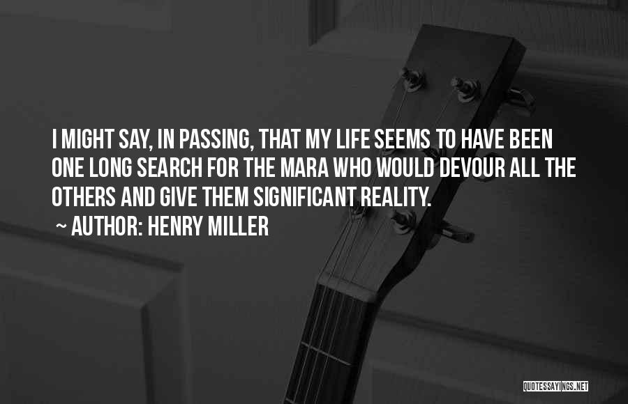 Henry Miller Quotes: I Might Say, In Passing, That My Life Seems To Have Been One Long Search For The Mara Who Would