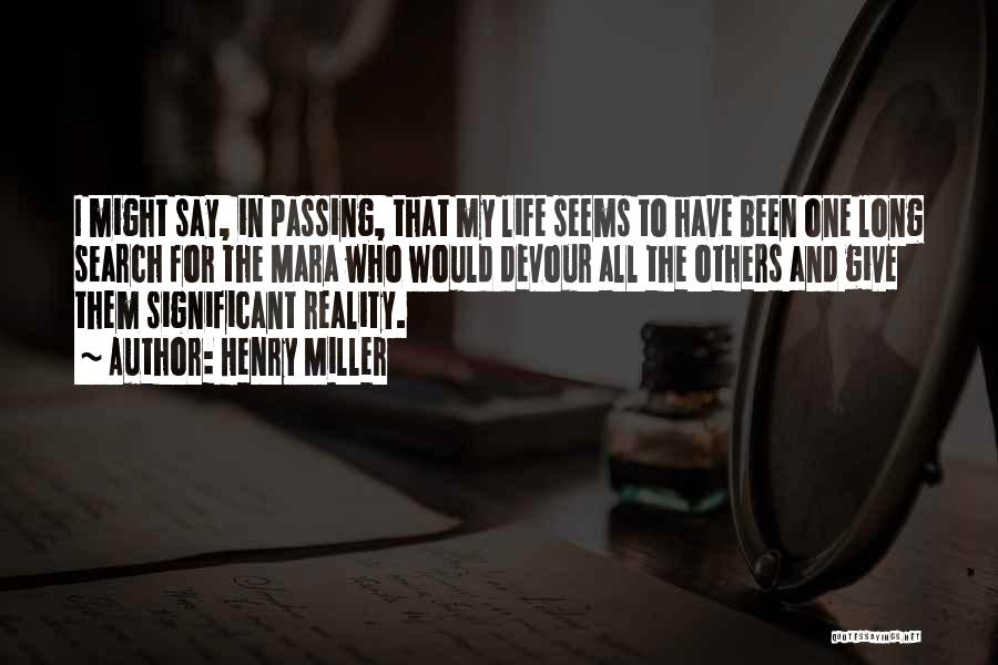 Henry Miller Quotes: I Might Say, In Passing, That My Life Seems To Have Been One Long Search For The Mara Who Would