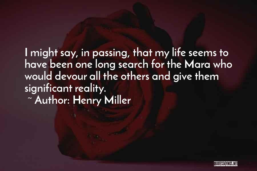 Henry Miller Quotes: I Might Say, In Passing, That My Life Seems To Have Been One Long Search For The Mara Who Would