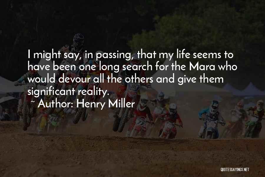 Henry Miller Quotes: I Might Say, In Passing, That My Life Seems To Have Been One Long Search For The Mara Who Would