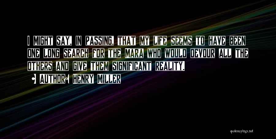 Henry Miller Quotes: I Might Say, In Passing, That My Life Seems To Have Been One Long Search For The Mara Who Would