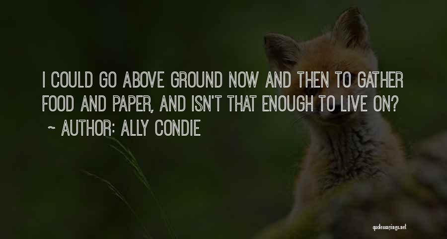 Ally Condie Quotes: I Could Go Above Ground Now And Then To Gather Food And Paper, And Isn't That Enough To Live On?