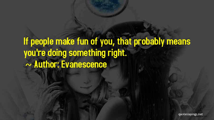 Evanescence Quotes: If People Make Fun Of You, That Probably Means You're Doing Something Right.