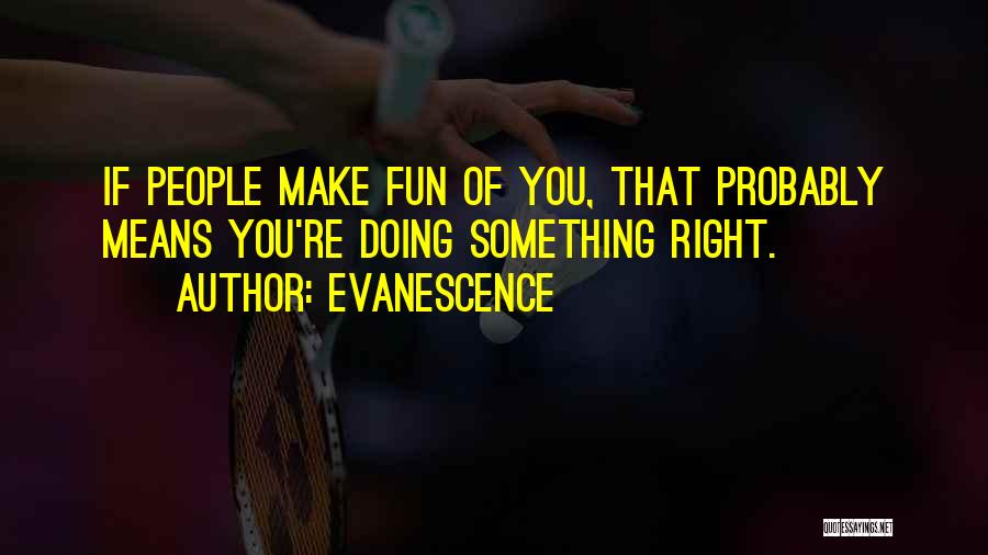 Evanescence Quotes: If People Make Fun Of You, That Probably Means You're Doing Something Right.