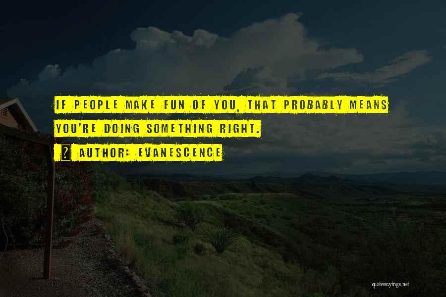 Evanescence Quotes: If People Make Fun Of You, That Probably Means You're Doing Something Right.