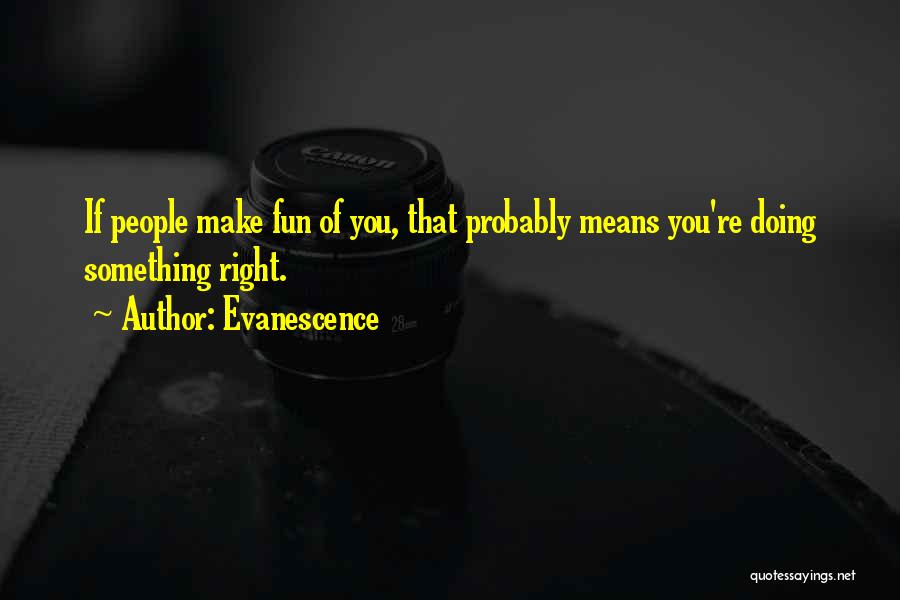 Evanescence Quotes: If People Make Fun Of You, That Probably Means You're Doing Something Right.