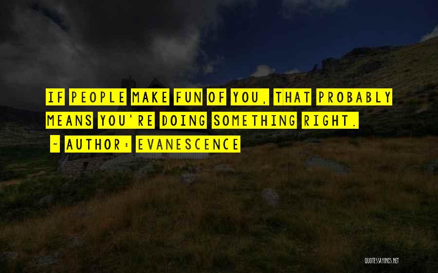 Evanescence Quotes: If People Make Fun Of You, That Probably Means You're Doing Something Right.