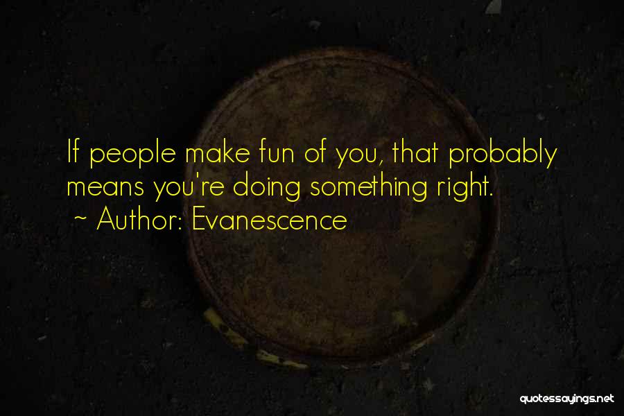 Evanescence Quotes: If People Make Fun Of You, That Probably Means You're Doing Something Right.