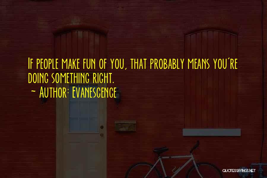 Evanescence Quotes: If People Make Fun Of You, That Probably Means You're Doing Something Right.