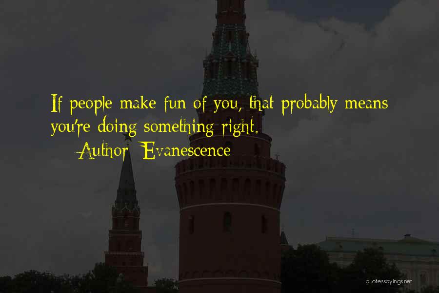 Evanescence Quotes: If People Make Fun Of You, That Probably Means You're Doing Something Right.