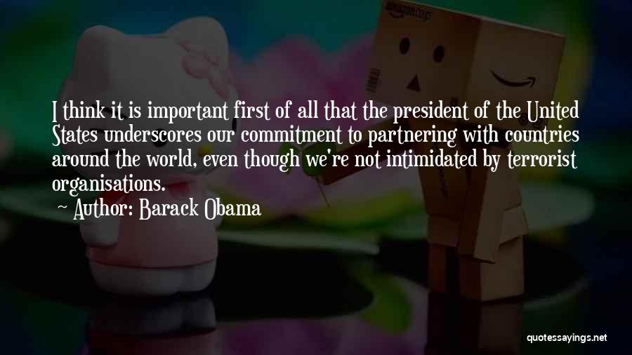 Barack Obama Quotes: I Think It Is Important First Of All That The President Of The United States Underscores Our Commitment To Partnering