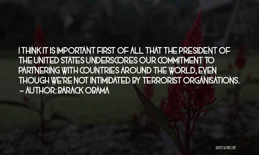 Barack Obama Quotes: I Think It Is Important First Of All That The President Of The United States Underscores Our Commitment To Partnering