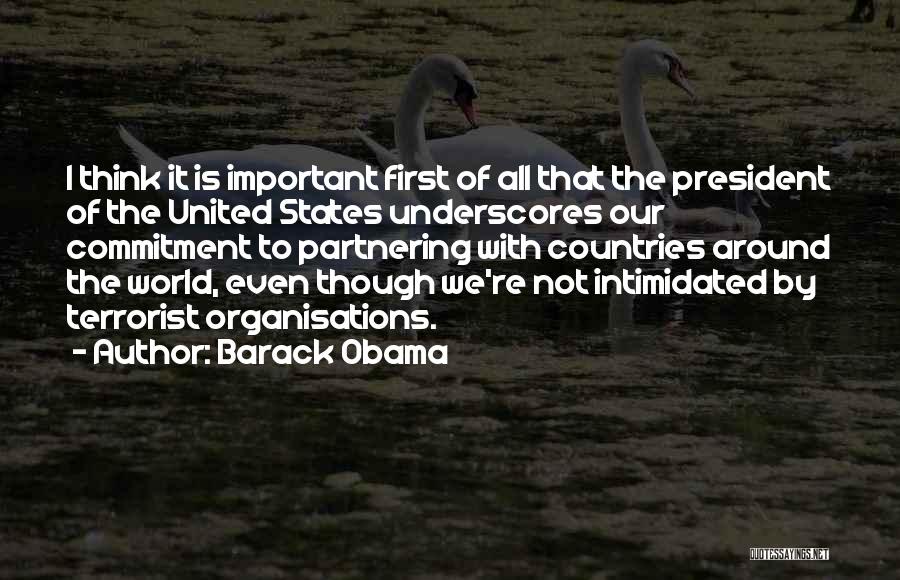 Barack Obama Quotes: I Think It Is Important First Of All That The President Of The United States Underscores Our Commitment To Partnering