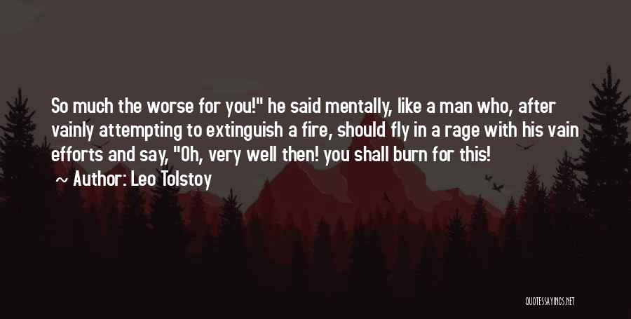 Leo Tolstoy Quotes: So Much The Worse For You! He Said Mentally, Like A Man Who, After Vainly Attempting To Extinguish A Fire,