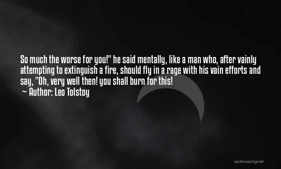 Leo Tolstoy Quotes: So Much The Worse For You! He Said Mentally, Like A Man Who, After Vainly Attempting To Extinguish A Fire,